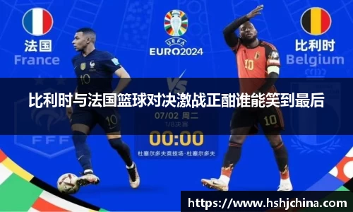比利时与法国篮球对决激战正酣谁能笑到最后