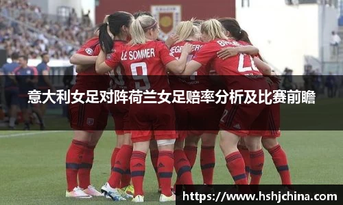 意大利女足对阵荷兰女足赔率分析及比赛前瞻
